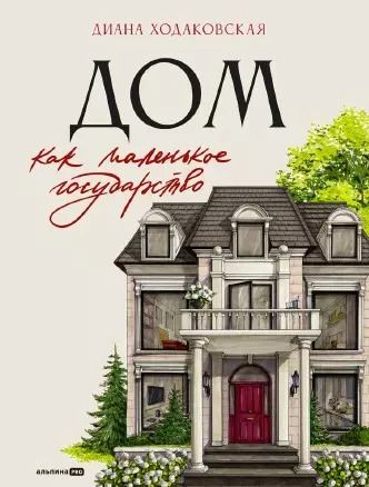 Обложка книги "Диана Ходаковская: Дом как маленькое государство: Руководство по управлению домом в XXI веке"