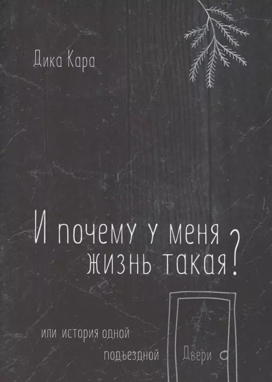 Обложка книги "Дика Кара: И почему у меня жизнь такая? Или история одной подъездной Двери"