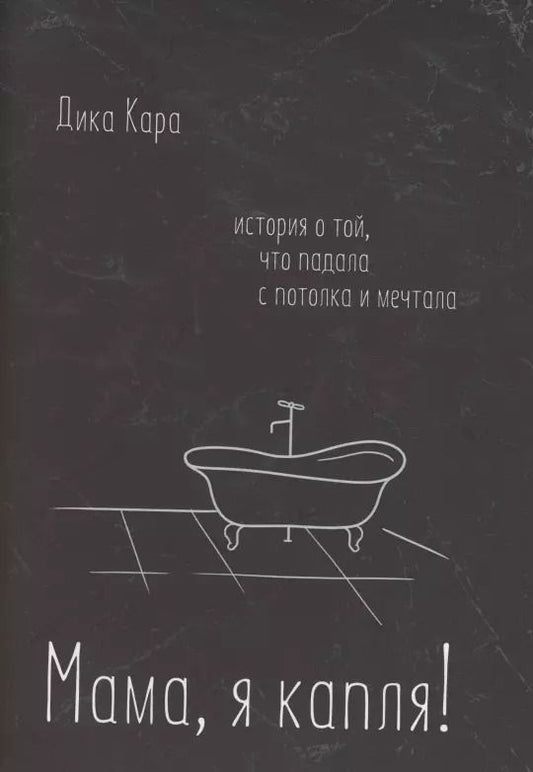 Обложка книги "Дика Кара: Мама, я капля! История о той, что падала с потолка и мечтала"