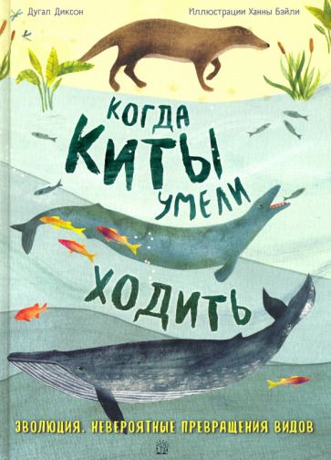 Обложка книги "Диксон: Когда киты умели ходить. Эволюция. Невероятные превращения видов"