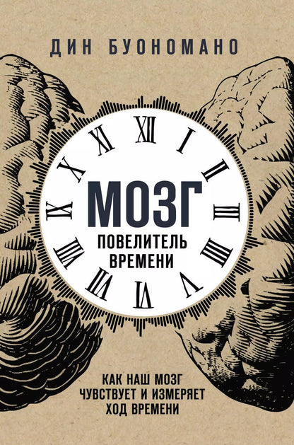 Обложка книги "Дин Буономано: Мозг - повелитель времени. Как наш мозг чувствует и измеряет ход времени."