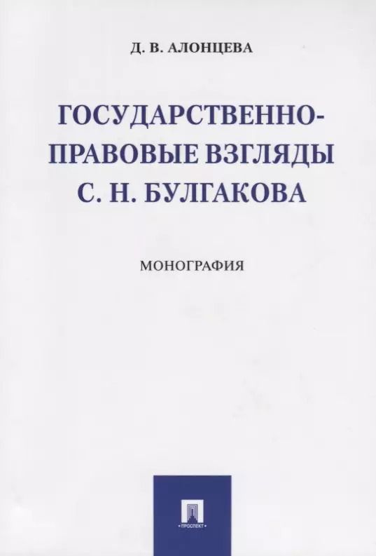 Обложка книги "Дина Алонцева: Государственно-правовые взгляды С. Н. Булгакова. Монография.-М.:Проспект,2019."