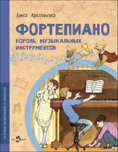 Обложка книги "Дина Арсеньева: Фортепиано. Король музыкальных инструментов"