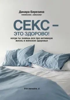 Обложка книги "Динара Березина: Секс - это здорово! Когда ты знаешь все про интимную жизнь и женское здоровье"