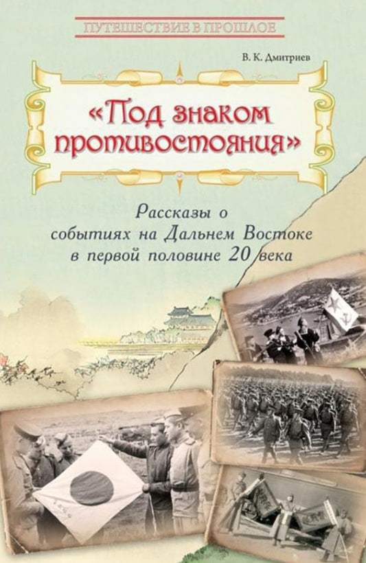 Обложка книги "Дмитриев: Под знаком противостояния. Рассказы о событиях на Дальнем Востоке в первой половине ХХ века"