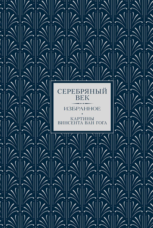 Обложка книги "Дмитриевич, Андреевна, Белый: Серебряный век. Избранное. Картины Винсента ван Гога"