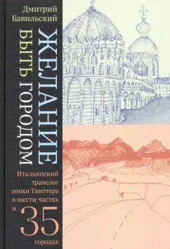 Обложка книги "Дмитрий Бавильский: Желание быть городом. Итальянский травелог эпохи Твиттера в шести частях и тридцати пяти городах"