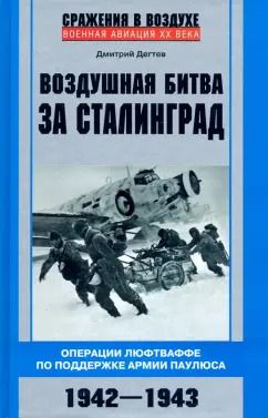 Обложка книги "Дмитрий Дегтев: Воздушная битва за Сталинград. Операции Люфтваффе по поддержке армии Паулюса. 1942-1943"