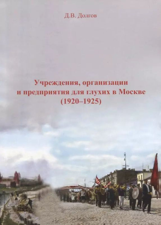 Обложка книги "Дмитрий Долгов: Учреждения, организации и предприятия для глухих в Москве (1920-1925)"