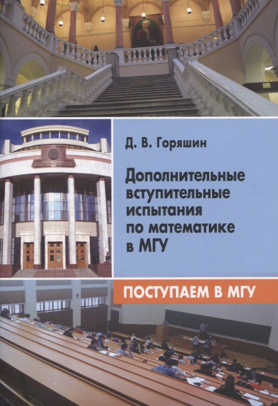 Обложка книги "Дмитрий Горяшин: Дополнительные вступительные испытания по математике в МГУ. Поступаем в МГУ"