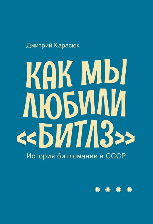 Обложка книги "Дмитрий Карасюк: Как мы любили "Битлз". История битломании в СССР"