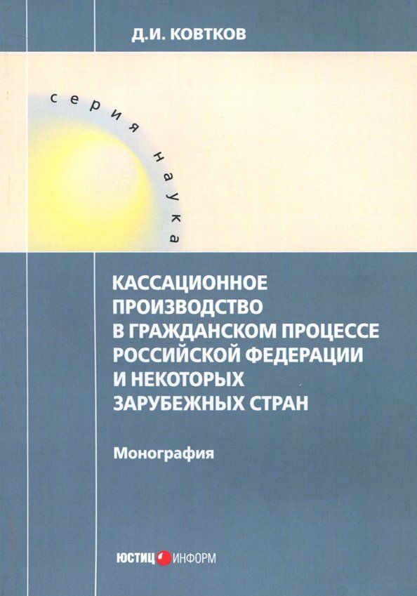 Обложка книги "Дмитрий Ковтков: Кассационное производство в гражданском процессе Российской Федерации и некоторых зарубежных стран"