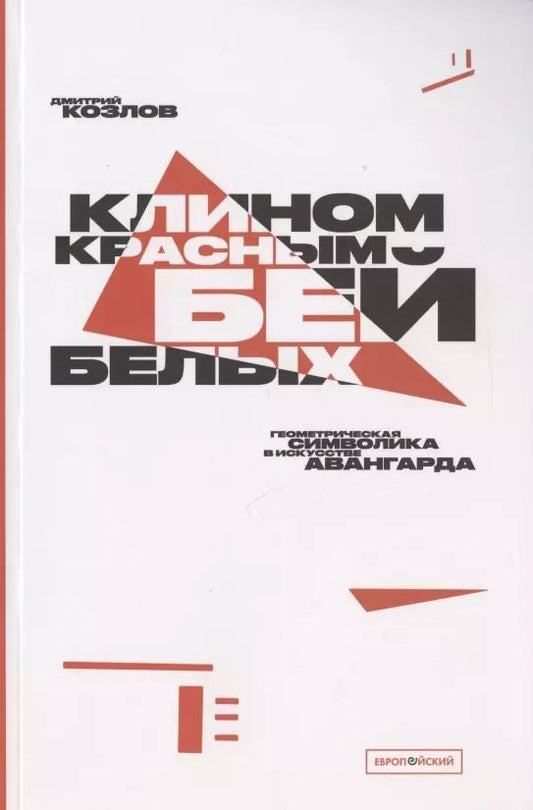 Обложка книги "Дмитрий Козлов: "Клином красным бей белых": Геометрическая символика в искусстве авангарда"