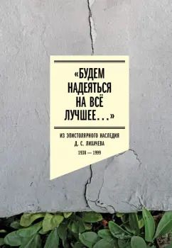 Обложка книги "Дмитрий Лихачев: Будем надеяться на всё лучшее. Из эпистолярного наследия Д. С. Лихачева. 1938–1999"