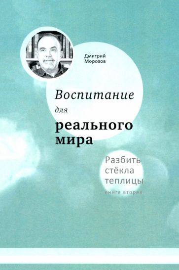 Обложка книги "Дмитрий Морозов: Воспитание для реального мира. Разбить стёкла теплицы. Книга 2"