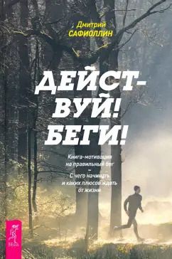 Обложка книги "Дмитрий Сафиоллин: Действуй! Беги! Книга-мотивация на правильный бег. С чего начинать и каких плюсов ждать"