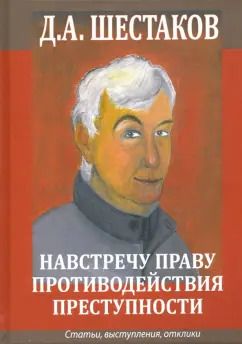 Обложка книги "Дмитрий Шестаков: Навстречу праву противодействия преступности. Статьи, выступления, отклики"