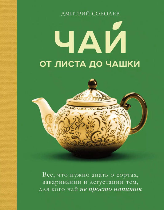 Обложка книги "Дмитрий Соболев: Чай. От листа до чашки. Все, что нужно знать о сортах, заваривании и дегустации тем, для кого чай не просто напиток"