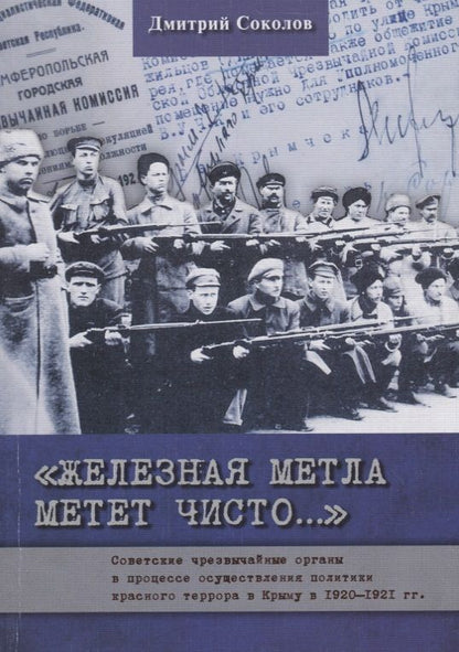 Обложка книги "Дмитрий Соколов: Железная метла метет чисто… Советские чрезвычайные органы в процессе осуществления политики красного террора в Крыму в 1920-1921 гг."