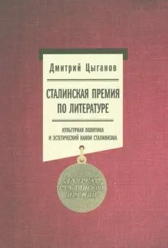 Обложка книги "Дмитрий Цыганов: Сталинская премия по литературе. Культурная политика и эстетический канон сталинизма"