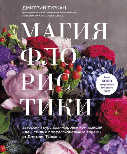 Обложка книги "Дмитрий Туркан: Магия флористики. Авторский курс аранжировки композиций: идеи, стиль и профессиональные приемы от Дмитрия Туркана"