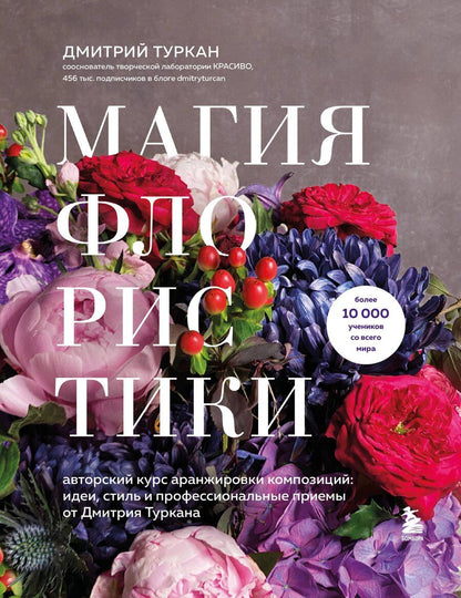 Обложка книги "Дмитрий Туркан: Магия флористики. Авторский курс аранжировки композиций: идеи, стиль и профессиональные приемы от Дмитрия Туркана (новый формат)"