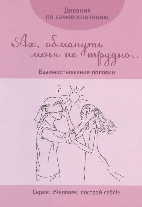 Обложка книги "Дневник по самовоспитанию "Ах, обмануть меня не трудно...". Взаимоотношения половин"