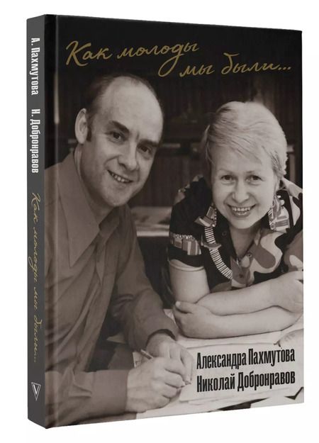 Фотография книги "Добронравов, Пахмутова: Как молоды мы были: Самые известные песни с комментариями, нотами и фотографиями"