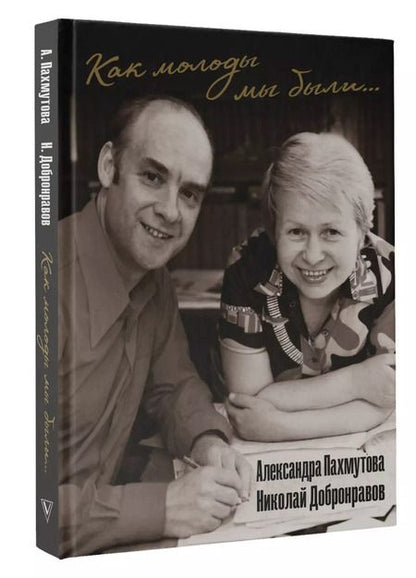 Фотография книги "Добронравов, Пахмутова: Как молоды мы были: Самые известные песни с комментариями, нотами и фотографиями"