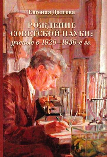 Обложка книги "Долгова: Рождение советской науки: ученые в 1920–1930-е гг."