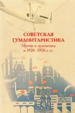 Обложка книги "Долгова, Сидорчук, Дмитриев: Советская гуманитаристика. Мечты и прагматика в 1920-1950-е гг."