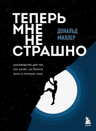 Обложка книги "Дональд Миллер: Теперь мне не страшно. Руководство для тех, кто хочет, но боится жить в полную силу"