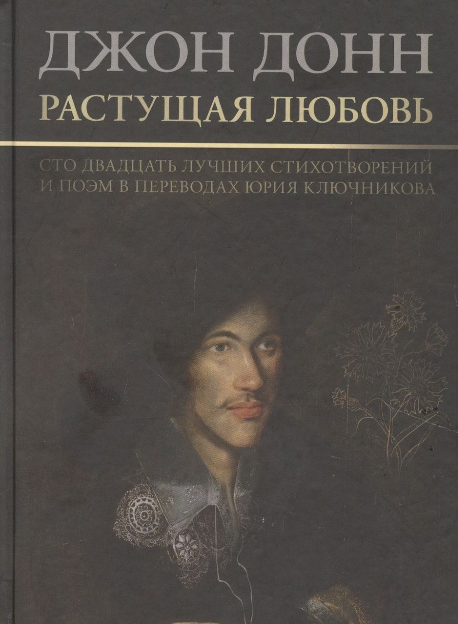 Обложка книги "Донн: Растущая любовь. 120 лучших стихотворений и поэм в переводах и переложениях Юрия Ключникова"
