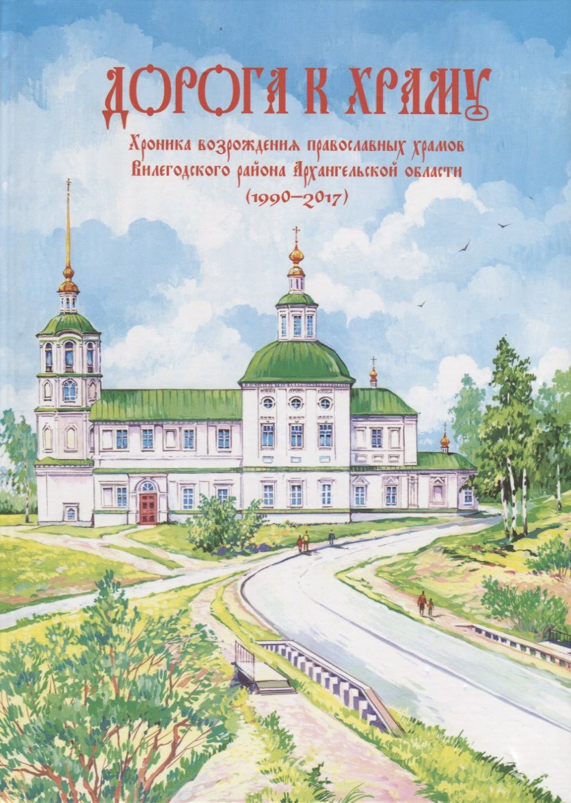 Обложка книги "Дорога к храму. Хроника возрождения православных храмов Вилегодского района Архангельской области (1990-2017)"