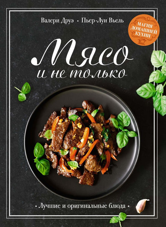 Обложка книги "Друэ, Вьель: Мясо и не только. Магия домашней кухни. Лучшие и оригинальные блюда"