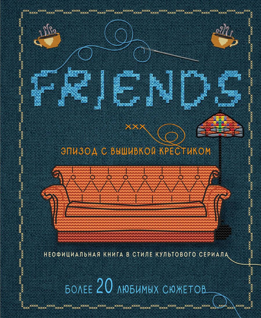 Обложка книги "Друзья. Эпизод с вышивкой крестиком. Неофициальная книга в стиле культового сериала"