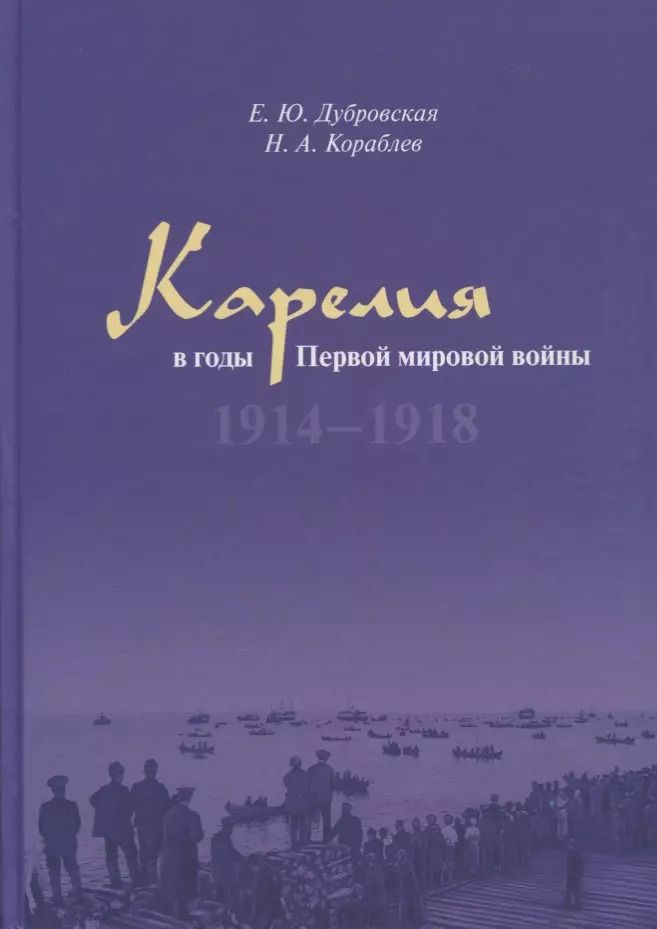 Обложка книги "Дубровская, Кораблев: Карелия в годы Первой мировой войны: 1914–1918"