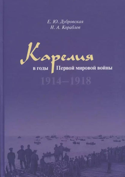 Обложка книги "Дубровская, Кораблев: Карелия в годы Первой мировой войны: 1914–1918"
