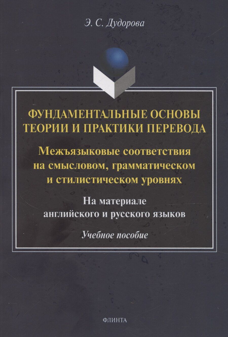 Обложка книги "Дудорова, Дудорова: Фундаментальные основы теории и практики перевода. Межъязыковые соответствия на смысловом, грамматическом и стилистическом уровнях. На материале английского и русского языков: учебное пособие"