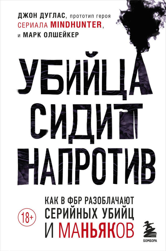 Обложка книги "Дуглас, Олшейкер: Убийца сидит напротив. Как в ФБР разоблачают серийных убийц и маньяков"