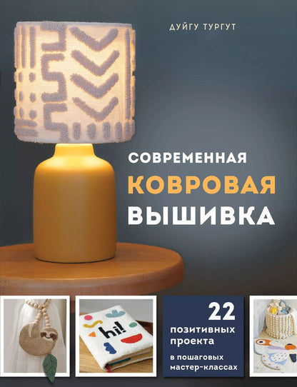 Обложка книги "Дуйгу Тургут: Современная ковровая вышивка. 22 позитивных проекта в пошаговых мастер-классах"