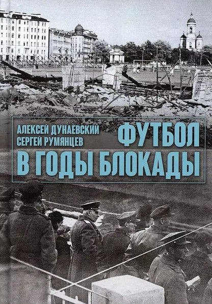 Обложка книги "Дунаевский, Румянцев: Футбол в годы блокады. 2-е изд., испр. и  доп"