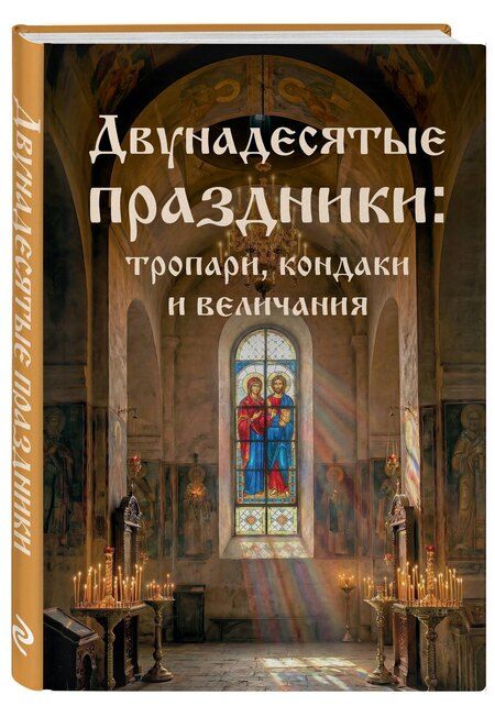 Фотография книги "Двунадесятые праздники: тропари, кондаки и величания"
