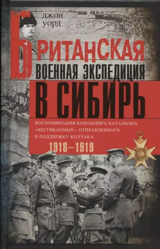 Обложка книги "Дж.Р. Уорд: Британская военная экспедиция в Сибирь. Воспоминания командира батальона «Несгибаемых», отправленного в поддержку Колчака. 1918-1919"