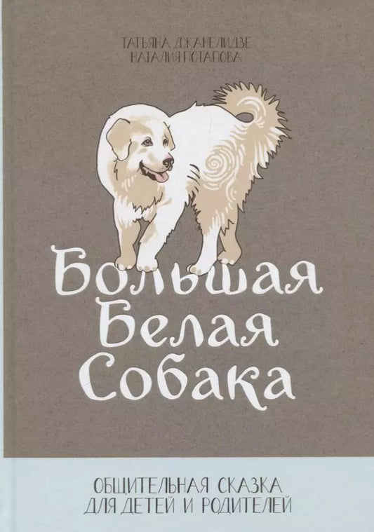 Обложка книги "Джанелидзе, Потапова: Большая белая собака. Общительная сказка для детей и родителей"