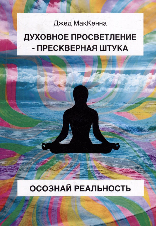 Обложка книги "Джед МакКенна: Духовное просветление – прескверная штука. Осознай реальность"