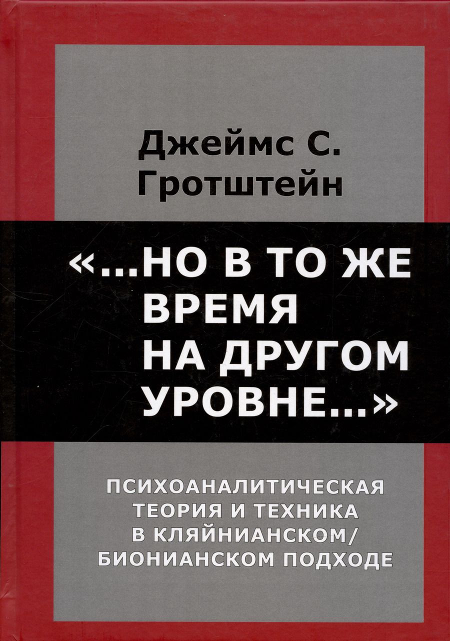 Обложка книги "Джеймс Гротштейн: "...Но в то же время на другом уровне..." Психоаналитическая теория и техника в кляйнианском подходе"