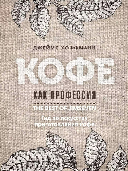 Обложка книги "Джеймс Хоффманн: Кофе как профессия. Гид по искусству приготовления кофе"