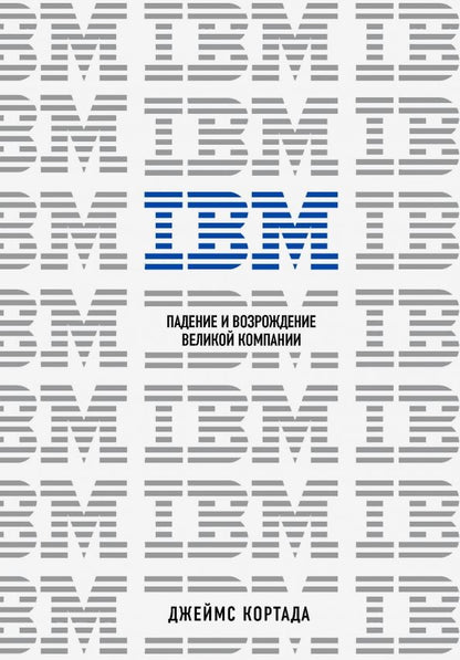 Обложка книги "Джеймс Кортада: IBM. Падение и возрождение великой компании"
