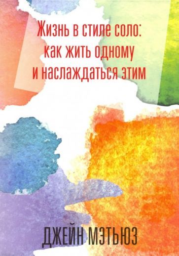 Обложка книги "Джейна Мэтьюз: Жизнь в стиле соло. Как жить одному и наслаждаться этим"